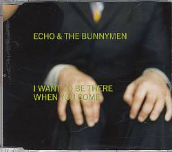Echo And The Bunnymen : I Want to Be There When You Come